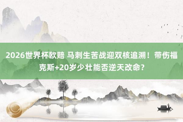 2026世界杯欧赔 马刺生苦战迎双核追溯！带伤福克斯+20岁少壮能否逆天改命？