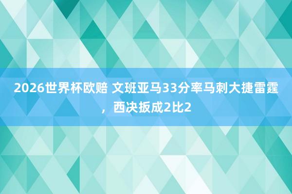 2026世界杯欧赔 文班亚马33分率马刺大捷雷霆，西决扳成2比2