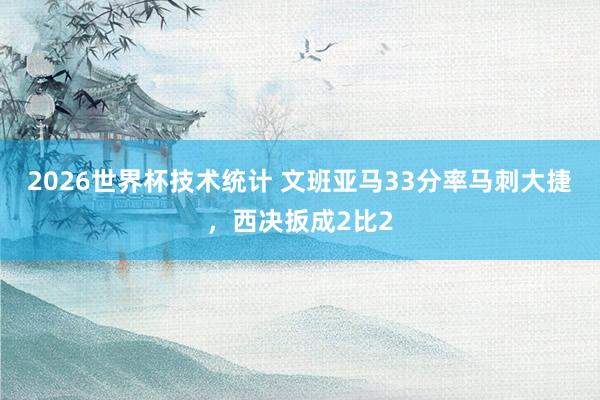 2026世界杯技术统计 文班亚马33分率马刺大捷，西决扳成2比2