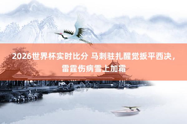 2026世界杯实时比分 马刺驻扎醒觉扳平西决，雷霆伤病雪上加霜