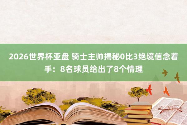 2026世界杯亚盘 骑士主帅揭秘0比3绝境信念着手：8名球员给出了8个情理