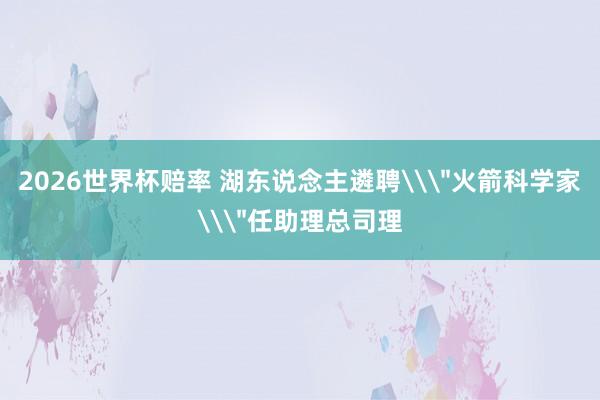 2026世界杯赔率 湖东说念主遴聘\