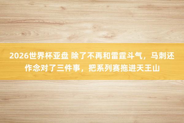 2026世界杯亚盘 除了不再和雷霆斗气，马刺还作念对了三件事，把系列赛拖进天王山