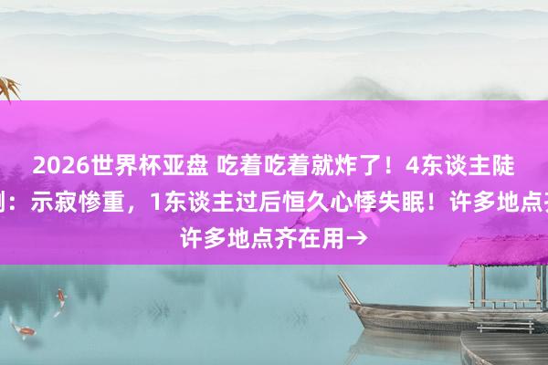 2026世界杯亚盘 吃着吃着就炸了！4东谈主陡然被震倒：示寂惨重，1东谈主过后恒久心悸失眠！许多地点齐在用→