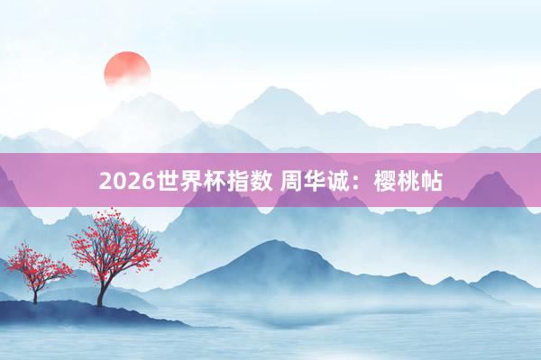 2026世界杯指数 周华诚：樱桃帖