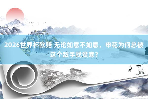 2026世界杯欧赔 无论如意不如意，申花为何总被这个敌手找贫寒？