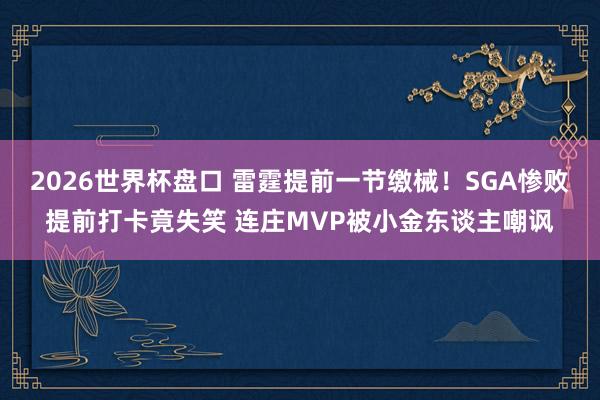 2026世界杯盘口 雷霆提前一节缴械！SGA惨败提前打卡竟失笑 连庄MVP被小金东谈主嘲讽