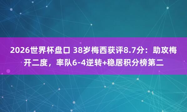 2026世界杯盘口 38岁梅西获评8.7分：助攻梅开二度，率队6-4逆转+稳居积分榜第二