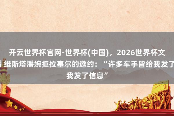 开云世界杯官网-世界杯(中国)，2026世界杯文字直播 维斯塔潘婉拒拉塞尔的邀约：“许多车手皆给我发了信息”