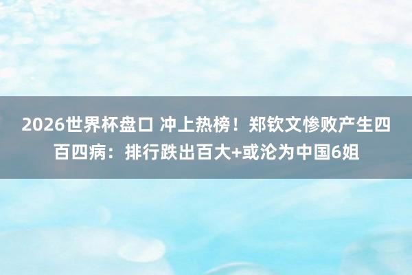 2026世界杯盘口 冲上热榜！郑钦文惨败产生四百四病：排行跌出百大+或沦为中国6姐