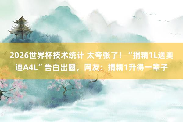 2026世界杯技术统计 太夸张了！“捐精1L送奥迪A4L”告白出圈，网友：捐精1升得一辈子