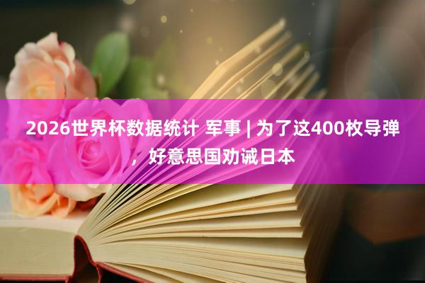 2026世界杯数据统计 军事 | 为了这400枚导弹，好意思国劝诫日本