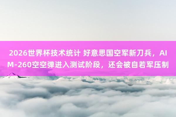 2026世界杯技术统计 好意思国空军新刀兵，AIM-260空空弹进入测试阶段，还会被自若军压制