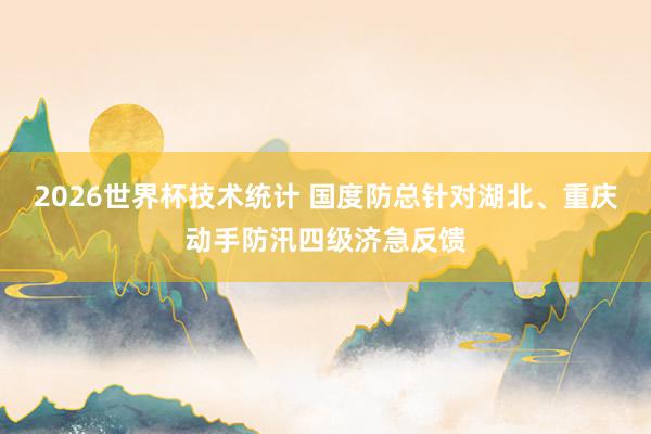 2026世界杯技术统计 国度防总针对湖北、重庆动手防汛四级济急反馈