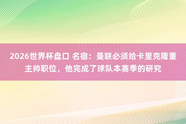 2026世界杯盘口 名宿：曼联必须给卡里克隆重主帅职位，他完成了球队本赛季的研究