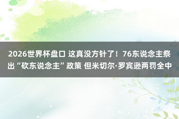 2026世界杯盘口 这真没方针了！76东说念主祭出“砍东说念主”政策 但米切尔·罗宾逊两罚全中