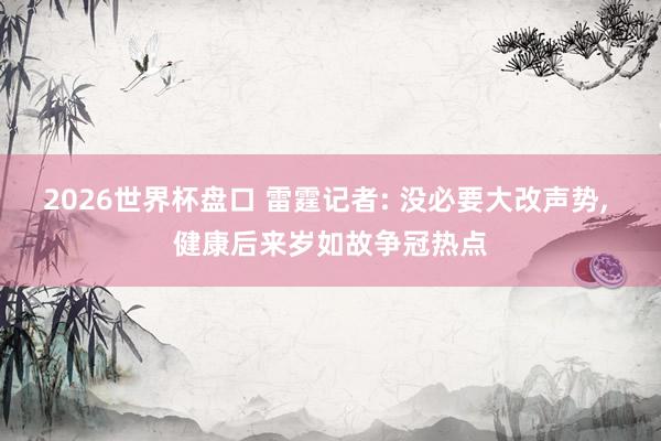 2026世界杯盘口 雷霆记者: 没必要大改声势， 健康后来岁如故争冠热点