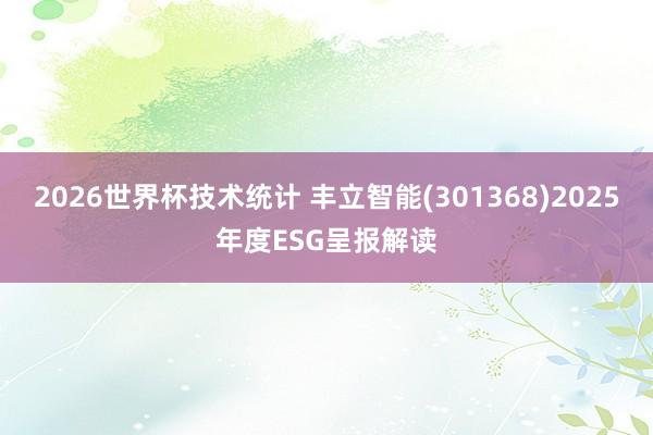 2026世界杯技术统计 丰立智能(301368)2025年度ESG呈报解读