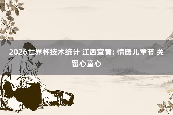 2026世界杯技术统计 江西宜黄: 情暖儿童节 关留心童心