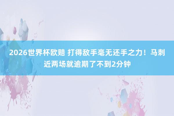 2026世界杯欧赔 打得敌手毫无还手之力！马刺近两场就逾期了不到2分钟