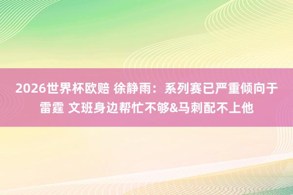 2026世界杯欧赔 徐静雨：系列赛已严重倾向于雷霆 文班身边帮忙不够&马刺配不上他