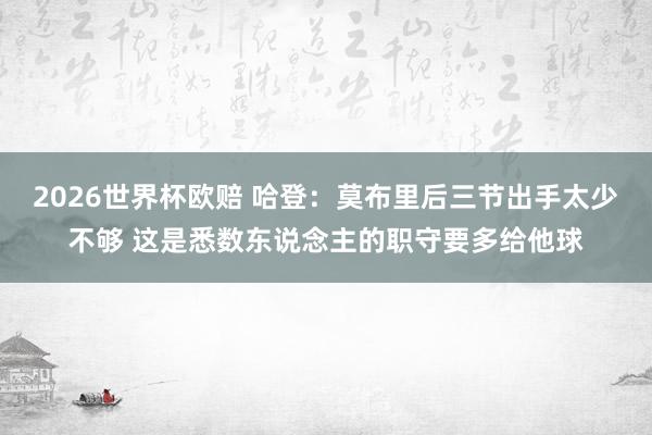 2026世界杯欧赔 哈登：莫布里后三节出手太少不够 这是悉数东说念主的职守要多给他球