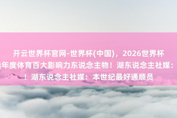 开云世界杯官网-世界杯(中国)，2026世界杯文字直播 老詹入选年度体育百大影响力东说念主物！湖东说念主社媒：本世纪最好通顺员