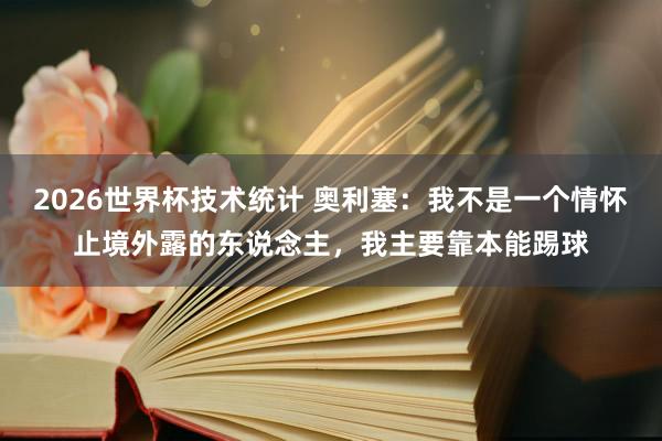 2026世界杯技术统计 奥利塞：我不是一个情怀止境外露的东说念主，我主要靠本能踢球