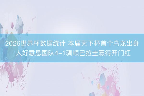 2026世界杯数据统计 本届天下杯首个乌龙出身 人好意思国队4-1驯顺巴拉圭赢得开门红