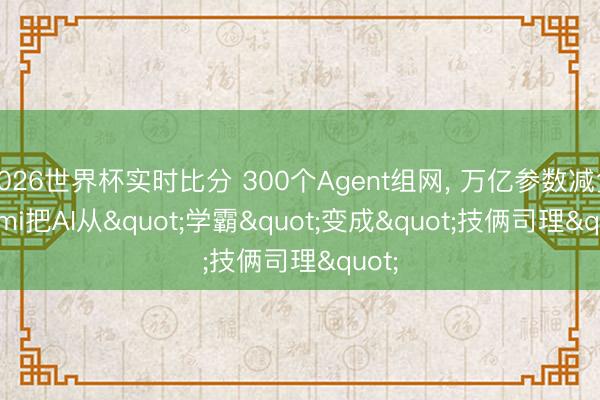 2026世界杯实时比分 300个Agent组网， 万亿参数减负: Kimi把AI从"学霸"变成"技俩司理"