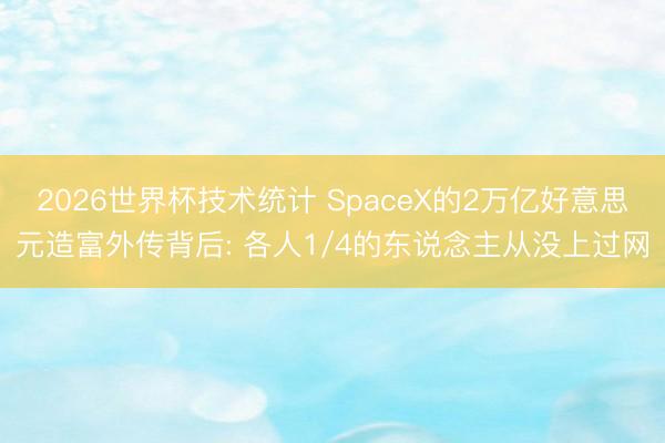 2026世界杯技术统计 SpaceX的2万亿好意思元造富外传背后: 各人1/4的东说念主从没上过网