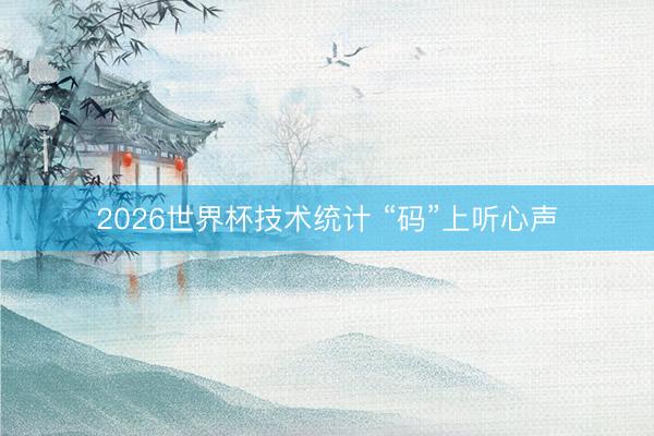 2026世界杯技术统计 “码”上听心声