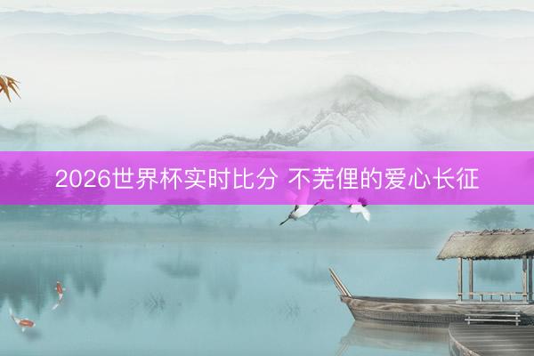 2026世界杯实时比分 不芜俚的爱心长征