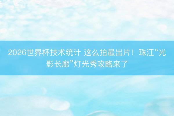 2026世界杯技术统计 这么拍最出片！珠江“光影长廊”灯光秀攻略来了