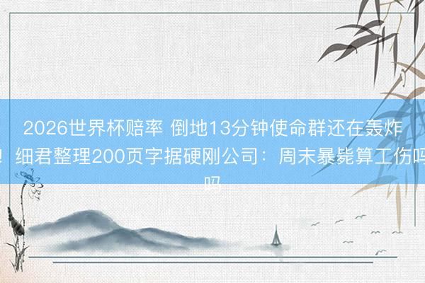 2026世界杯赔率 倒地13分钟使命群还在轰炸!细君整理200页字据硬刚公司:周末暴毙算工伤吗