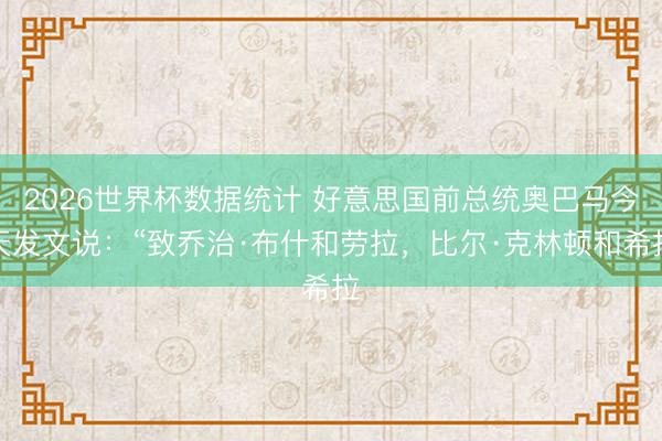 2026世界杯数据统计 好意思国前总统奥巴马今天发文说:“致乔治·布什和劳拉,比尔·克林顿和希拉
